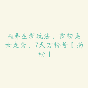 AI养生新玩法,食物美女走秀,7天万粉号【揭秘】-51自学联盟