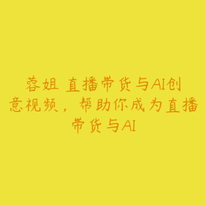 蓉姐・直播带货与AI创意视频，帮助你成为直播带货与AI-51自学联盟