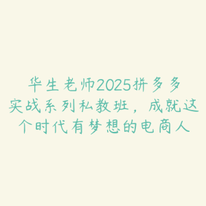 华生老师2025拼多多实战系列私教班，成就这个时代有梦想的电商人-51自学联盟