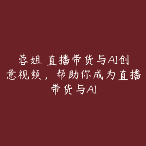 蓉姐・直播带货与AI创意视频,帮助你成为直播带货与AI-51自学联盟