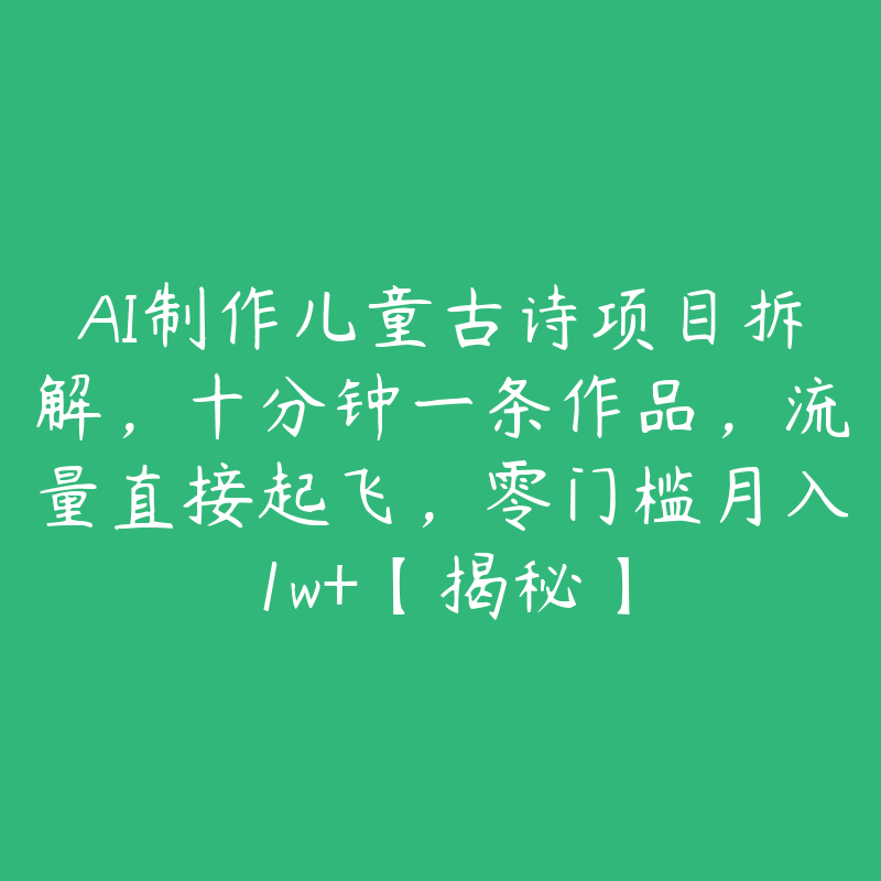 AI制作儿童古诗项目拆解,十分钟一条作品,流量直接起飞,零门槛月入1w+【揭秘】