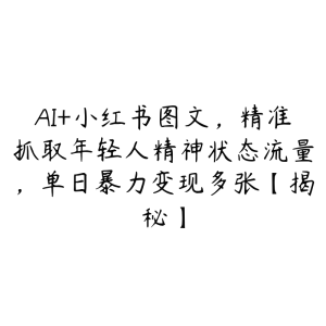 AI+小红书图文,精准抓取年轻人精神状态流量,单日暴力变现多张【揭秘】-51自学联盟