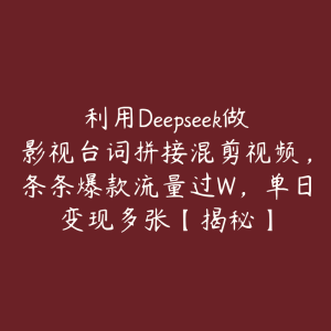 利用Deepseek做影视台词拼接混剪视频,条条爆款流量过W,单日变现多张【揭秘】-51自学联盟