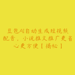 豆包AI自动生成短视频配音,小说推文推广更省心更方便【揭秘】-51自学联盟