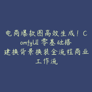 电商爆款图高效生成!ComfyUI 零基础搭建换背景换装全流程商业工作流-51自学联盟