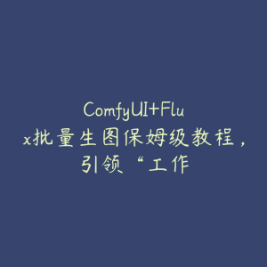 ComfyUI+Flux批量生图保姆级教程,引领“工作-51自学联盟