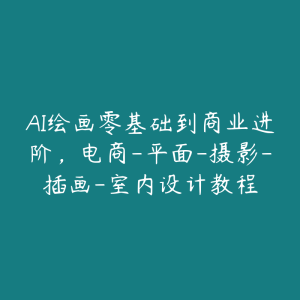 AI绘画零基础到商业进阶,电商-平面-摄影-插画-室内设计教程-51自学联盟