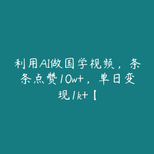 利用AI做国学视频,条条点赞10w+,单日变现1k+【-51自学联盟