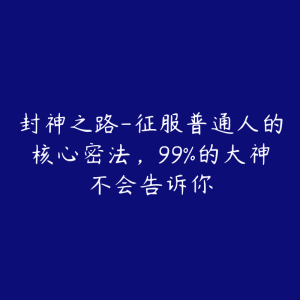 封神之路-征服普通人的核心密法,99%的大神不会告诉你-51自学联盟
