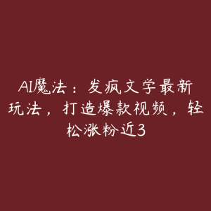AI魔法:发疯文学最新玩法,打造爆款视频,轻松涨粉近3-51自学联盟