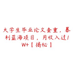 大学生毕业论文查重,暴利蓝海项目,月收入过1W+【揭秘】-51自学联盟