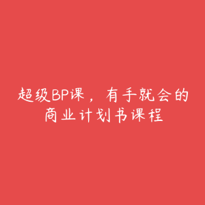 超级BP课,有手就会的商业计划书课程-51自学联盟
