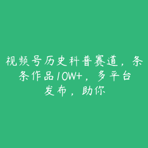 视频号历史科普赛道,条条作品10W+,多平台发布,助你-51自学联盟