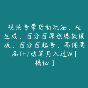 视频号带货新玩法,AI生成,百分百原创爆款模版,百分百起号,高佣商品T+1结算月入过W【揭秘】-51自学联盟