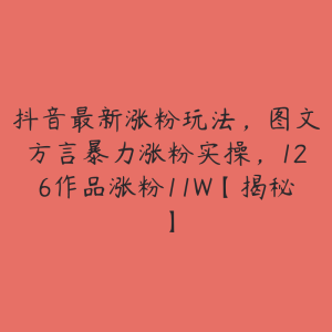 抖音最新涨粉玩法,图文方言暴力涨粉实操,126作品涨粉11W【揭秘】-51自学联盟