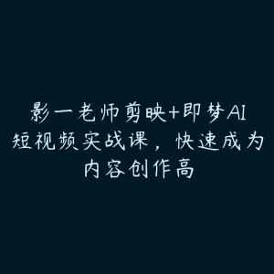 影一老师剪映+即梦AI短视频实战课，快速成为内容创作高-51自学联盟