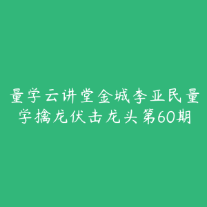 量学云讲堂金城李亚民量学擒龙伏击龙头第60期-51自学联盟