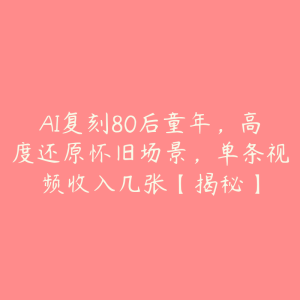 AI复刻80后童年，高度还原怀旧场景，单条视频收入几张【揭秘】-51自学联盟