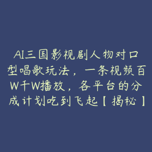 AI三国影视剧人物对口型唱歌玩法,一条视频百W千W播放,各平台的分成计划吃到飞起【揭秘】-51自学联盟