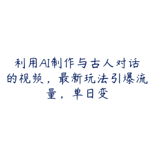 利用AI制作与古人对话的视频,最新玩法引爆流量,单日变-51自学联盟