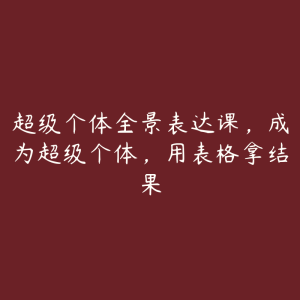 超级个体全景表达课，成为超级个体，用表格拿结果-51自学联盟
