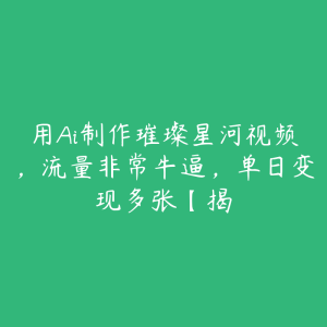 用Ai制作璀璨星河视频,流量非常牛逼,单日变现多张【揭-51自学联盟