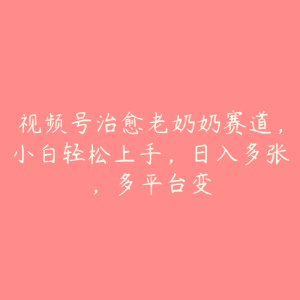 视频号治愈老奶奶赛道，小白轻松上手，日入多张，多平台变-51自学联盟