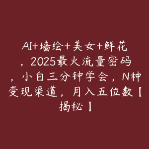 AI+墙绘+美女+鲜花，2025最火流量密码，小白三分钟学会，N种变现渠道，月入五位数【揭秘】-51自学联盟