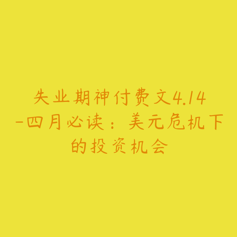 失业期神付费文4.14-四月必读：美元危机下的投资机会