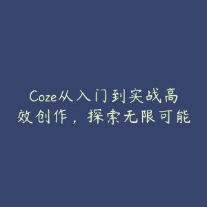 Coze从入门到实战高效创作，探索无限可能-51自学联盟