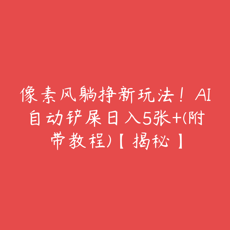 像素风躺挣新玩法！AI自动铲屎日入5张+(附带教程)【揭秘】