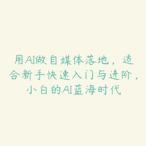 用AI做自媒体落地,适合新手快速入门与进阶,小白的AI蓝海时代-51自学联盟