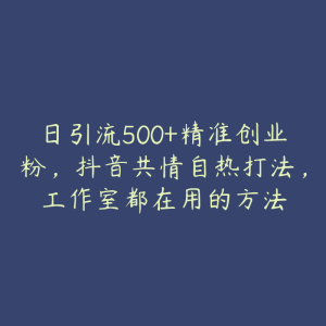 日引流500+精准创业粉,抖音共情自热打法,工作室都在用的方法-51自学联盟