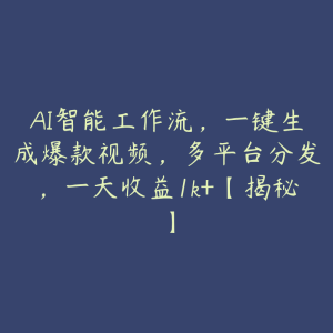 AI智能工作流，一键生成爆款视频，多平台分发，一天收益1k+【揭秘】-51自学联盟