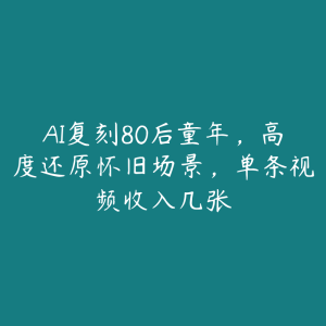 AI复刻80后童年,高度还原怀旧场景,单条视频收入几张-51自学联盟