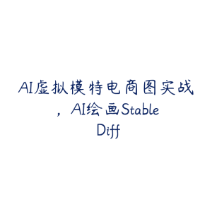 AI虚拟模特电商图实战,AI绘画Stable Diff-51自学联盟