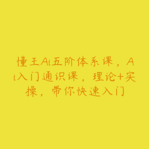 懂王Ai五阶体系课,Ai入门通识课,理论+实操,带你快速入门-51自学联盟