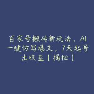 百家号搬砖新玩法,AI一键仿写爆文,7天起号出收益【揭秘】-51自学联盟