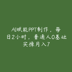 AI赋能PPT制作，每日2小时，普通人0基础实操月入7-51自学联盟