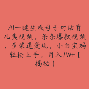 AI一键生成母子对话育儿类视频,条条爆款视频,多渠道变现,小白宝妈轻松上手,月入1W+【揭秘】-51自学联盟