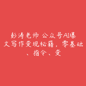 彭涛老师・公众号AI爆文写作变现秘籍,零基础、指令、变-51自学联盟