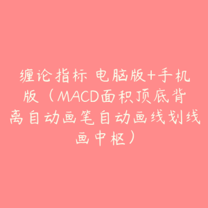 缠论指标 电脑版+手机版（MACD面积顶底背离自动画笔自动画线划线画中枢）-51自学联盟