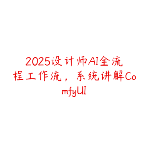 2025设计师AI全流程工作流,系统讲解ComfyUI-51自学联盟