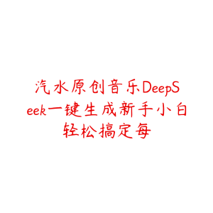 汽水原创音乐DeepSeek一键生成新手小白轻松搞定每-51自学联盟