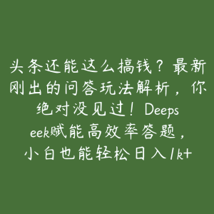 头条还能这么搞钱？最新刚出的问答玩法解析，你绝对没见过！Deepseek赋能高效率答题，小白也能轻松日入1k+【揭秘】-51自学联盟