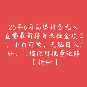 25年6月高爆抖音无人直播最新撸音浪掘金项目,小白可做,无脑日入1k+,门槛低可批量矩阵【揭秘】-51自学联盟