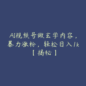 AI视频号做玄学内容，暴力涨粉，轻松日入1k【揭秘】-51自学联盟