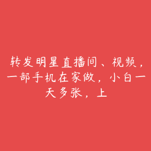 转发明星直播间、视频，一部手机在家做，小白一天多张，上-51自学联盟