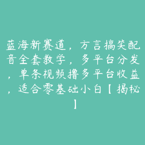 蓝海新赛道，方言搞笑配音全套教学，多平台分发，单条视频撸多平台收益，适合零基础小白【揭秘】-51自学联盟