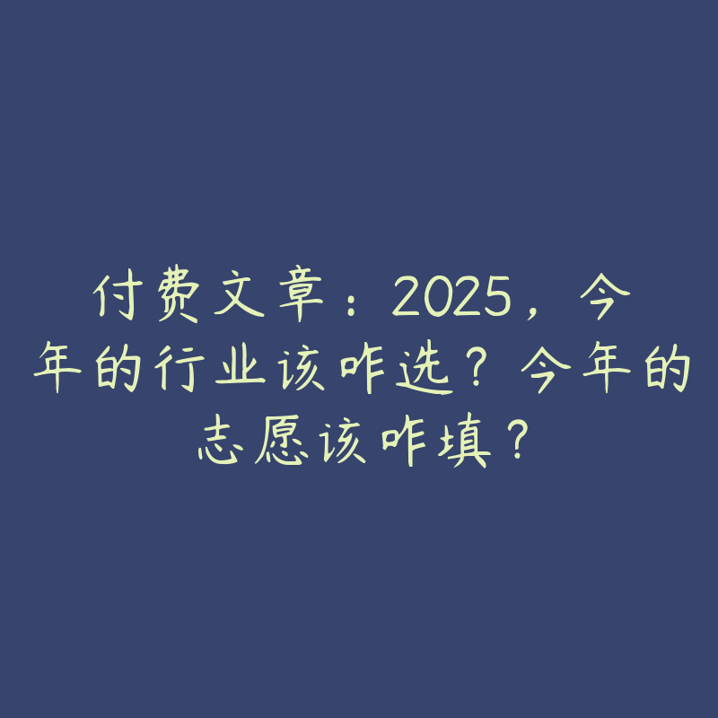 付费文章：2025，今年的行业该咋选？今年的志愿该咋填？